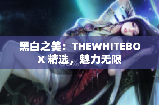 黑白之美：THEWHITEBOX 精選，魅力無限