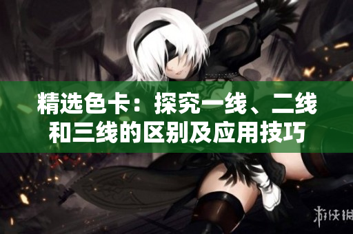 精選色卡：探究一線、二線和三線的區(qū)別及應(yīng)用技巧
