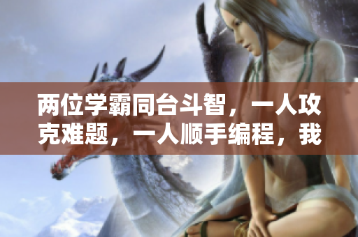 兩位學(xué)霸同臺(tái)斗智，一人攻克難題，一人順手編程，我該如何應(yīng)對(duì)？