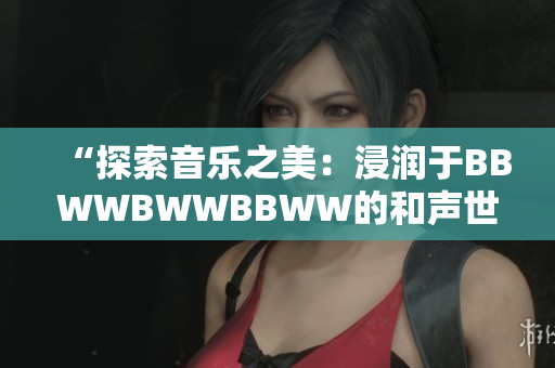 “探索音樂之美：浸潤于BBWWBWWBBWW的和聲世界中”