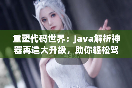 重塑代碼世界：Java解析神器再造大升級，助你輕松駕馭編程樂園