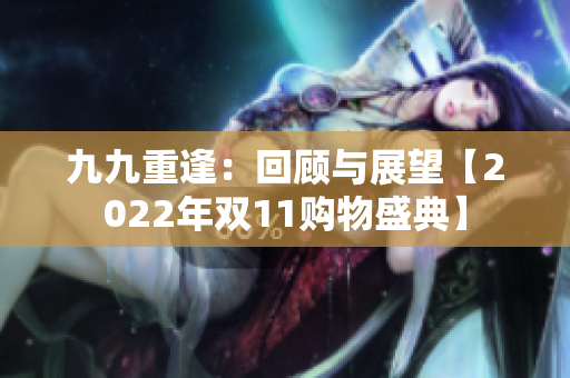 九九重逢：回顧與展望【2022年雙11購物盛典】