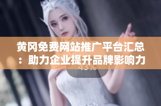 黃岡免費網(wǎng)站推廣平臺匯總：助力企業(yè)提升品牌影響力