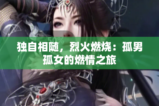 獨自相隨，烈火燃燒：孤男孤女的燃情之旅