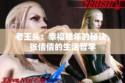 老王頭：幸福晚年的秘訣，張倩倩的生活哲學