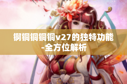錒銅銅銅銅v27的獨(dú)特功能-全方位解析