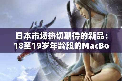 日本市場(chǎng)熱切期待的新品：18至19歲年齡段的MacBook引發(fā)關(guān)注