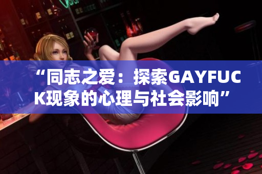 “同志之愛(ài)：探索GAYFUCK現(xiàn)象的心理與社會(huì)影響”