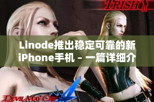 Linode推出穩(wěn)定可靠的新iPhone手機(jī) – 一篇詳細(xì)介紹