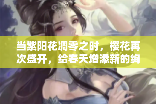 當(dāng)紫陽花凋零之時(shí)，櫻花再次盛開，給春天增添新的絢麗風(fēng)景