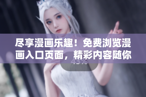 盡享漫畫樂趣！免費(fèi)瀏覽漫畫入口頁(yè)面，精彩內(nèi)容隨你挑選