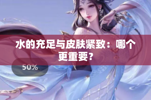水的充足與皮膚緊致：哪個(gè)更重要？