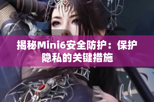 揭秘Mini6安全防護：保護隱私的關鍵措施