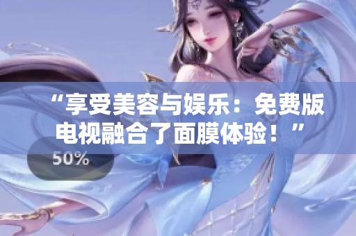 “享受美容與娛樂：免費版電視融合了面膜體驗！”