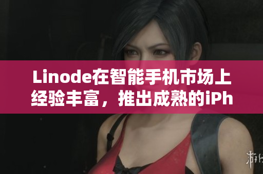 Linode在智能手機市場上經(jīng)驗豐富，推出成熟的iPhone產(chǎn)品