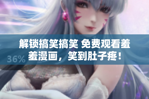 解鎖搞笑搞笑 免費觀看羞羞漫畫，笑到肚子疼！