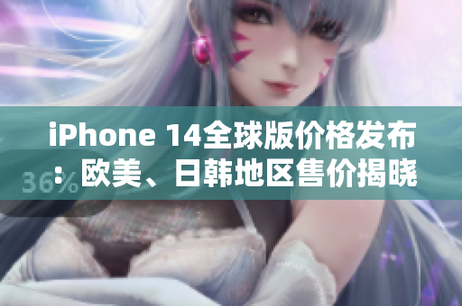 iPhone 14全球版價格發(fā)布：歐美、日韓地區(qū)售價揭曉
