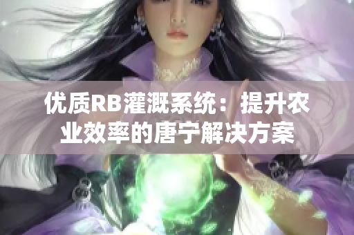 優(yōu)質(zhì)RB灌溉系統(tǒng)：提升農(nóng)業(yè)效率的唐寧解決方案