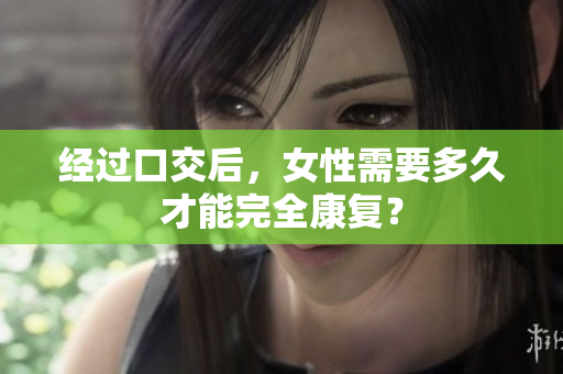 經(jīng)過口交后，女性需要多久才能完全康復(fù)？