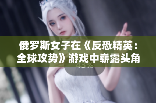 俄羅斯女子在《反恐精英：全球攻勢(shì)》游戲中嶄露頭角，展現(xiàn)實(shí)力勢(shì)不可擋