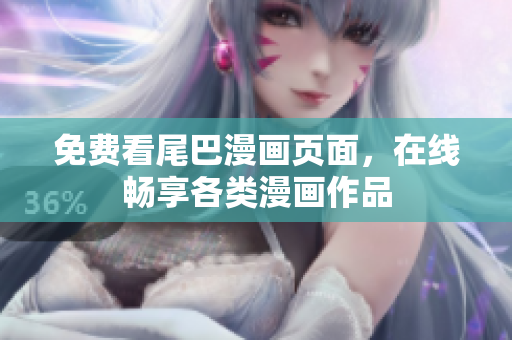 免費(fèi)看尾巴漫畫頁(yè)面，在線暢享各類漫畫作品