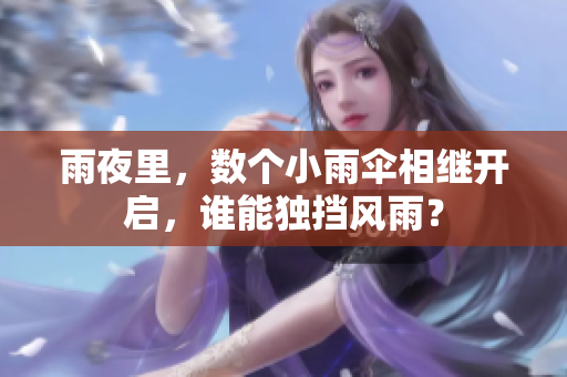 雨夜里，數(shù)個(gè)小雨傘相繼開啟，誰(shuí)能獨(dú)擋風(fēng)雨？