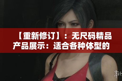 【重新修訂】：無尺碼精品產(chǎn)品展示：適合各種體型的時(shí)尚選擇