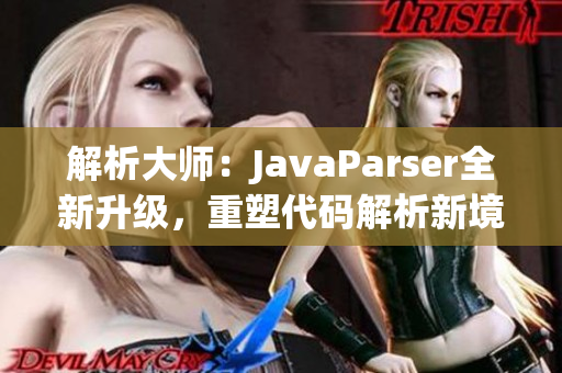 解析大師：JavaParser全新升級，重塑代碼解析新境界！