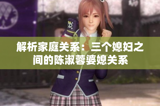 解析家庭關(guān)系：三個媳婦之間的陳淑蓉婆媳關(guān)系
