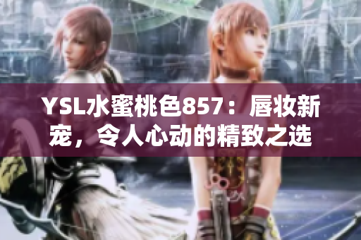 YSL水蜜桃色857：唇妝新寵，令人心動(dòng)的精致之選