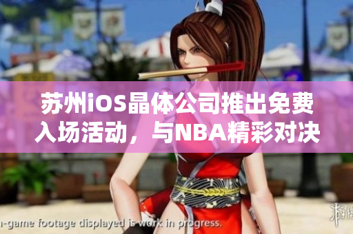 蘇州iOS晶體公司推出免費(fèi)入場(chǎng)活動(dòng)，與NBA精彩對(duì)決共享美妙體驗(yàn)