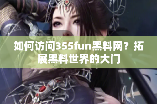 如何訪問(wèn)355fun黑料網(wǎng)？拓展黑料世界的大門(mén)