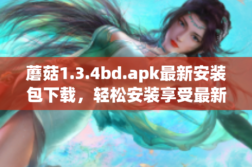 蘑菇1.3.4bd.apk最新安裝包下載，輕松安裝享受最新功能
