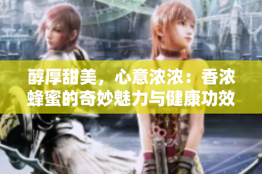 醇厚甜美，心意濃濃：香濃蜂蜜的奇妙魅力與健康功效