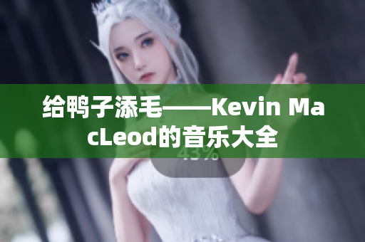 給鴨子添毛——Kevin MacLeod的音樂大全