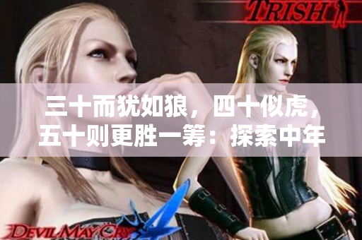 三十而猶如狼，四十似虎，五十則更勝一籌：探索中年之美，領(lǐng)悟生命新高度