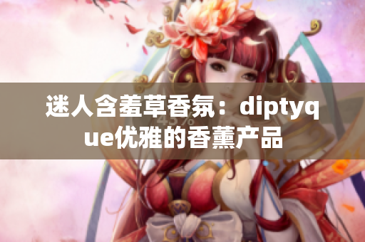 迷人含羞草香氛：diptyque優(yōu)雅的香薰產(chǎn)品