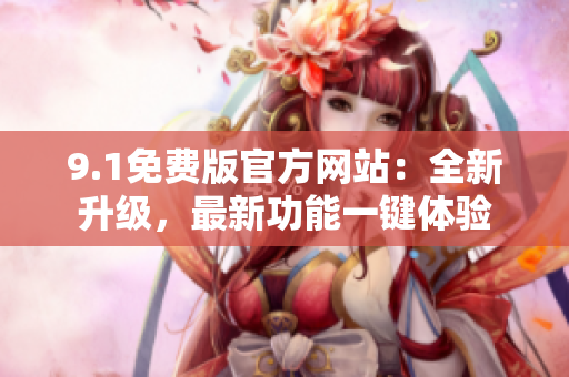 9.1免費(fèi)版官方網(wǎng)站：全新升級(jí)，最新功能一鍵體驗(yàn)