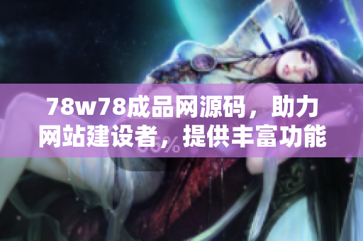 78w78成品網(wǎng)源碼，助力網(wǎng)站建設(shè)者，提供豐富功能與穩(wěn)定性