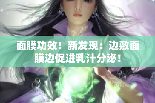 面膜功效！新發(fā)現(xiàn)：邊敷面膜邊促進(jìn)乳汁分泌！