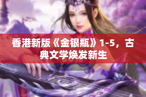 香港新版《金銀瓶》1-5，古典文學(xué)煥發(fā)新生