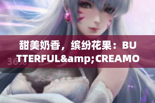 甜美奶香，繽紛花果：BUTTERFUL&CREAMOROUS重新定義美味