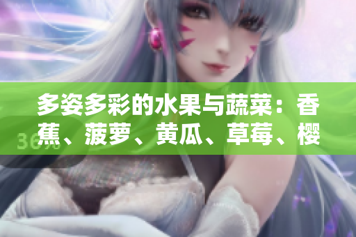 多姿多彩的水果與蔬菜：香蕉、菠蘿、黃瓜、草莓、櫻桃、榴蓮、茄子的健康魅力