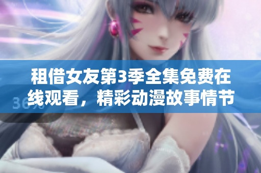 租借女友第3季全集免費在線觀看，精彩動漫故事情節(jié)不容錯過