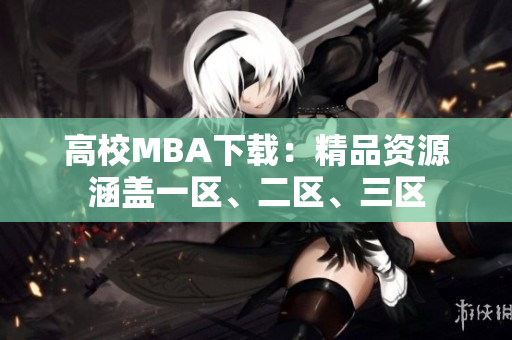 高校MBA下載：精品資源涵蓋一區(qū)、二區(qū)、三區(qū)