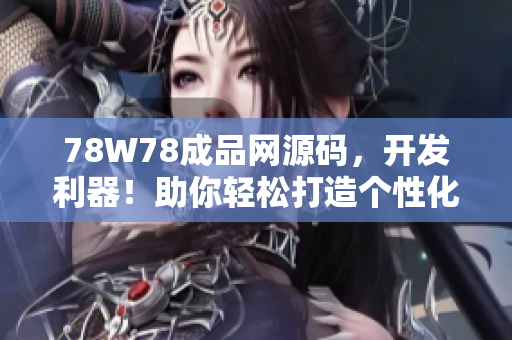 78W78成品網(wǎng)源碼，開發(fā)利器！助你輕松打造個性化網(wǎng)站！