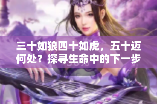 三十如狼四十如虎，五十邁何處？探尋生命中的下一步