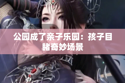 公園成了親子樂園：孩子目睹奇妙場景