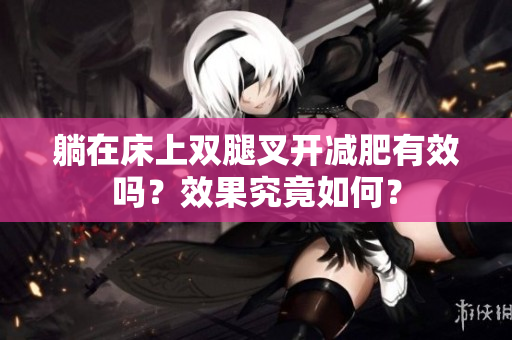 躺在床上雙腿叉開減肥有效嗎？效果究竟如何？
