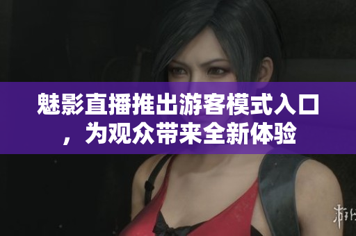 魅影直播推出游客模式入口，為觀眾帶來全新體驗